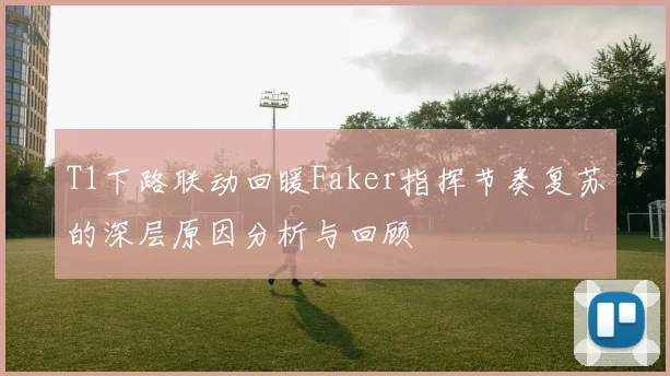 T1下路联动回暖Faker指挥节奏复苏的深层原因分析与回顾