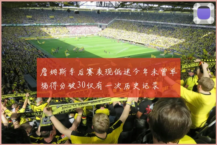 詹姆斯季后赛表现低迷今年未曾单场得分破30仅有一次历史记录
