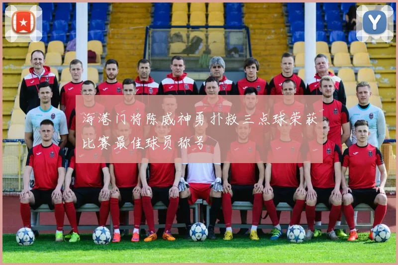 海港门将陈威神勇扑救三点球荣获比赛最佳球员称号