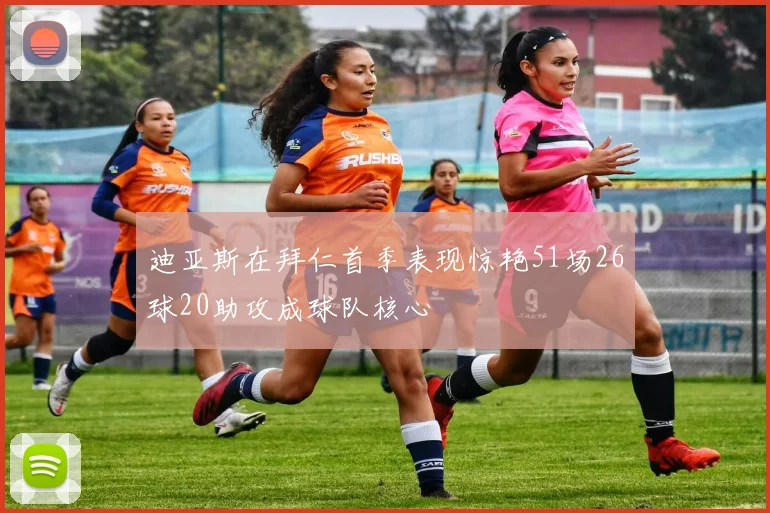 迪亚斯在拜仁首季表现惊艳51场26球20助攻成球队核心