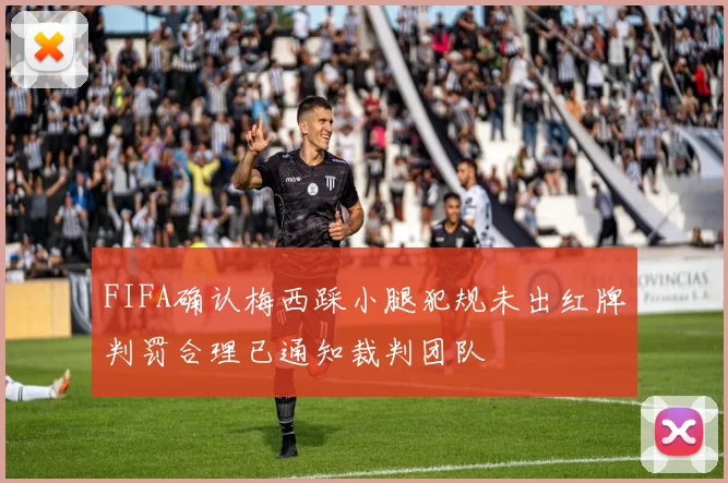 FIFA确认梅西踩小腿犯规未出红牌判罚合理已通知裁判团队