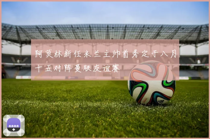阿莫林新任米兰主帅首秀定于八月十五对阵曼联友谊赛