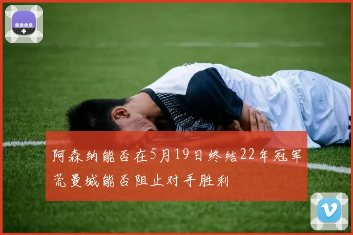 阿森纳能否在5月19日终结22年冠军荒曼城能否阻止对手胜利