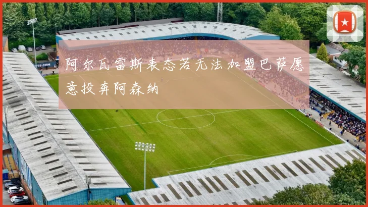 阿尔瓦雷斯表态若无法加盟巴萨愿意投奔阿森纳