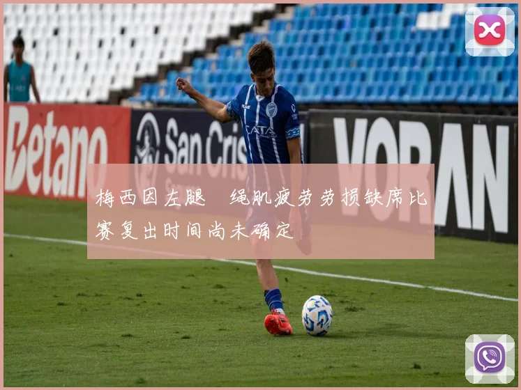 梅西因左腿腘绳肌疲劳劳损缺席比赛复出时间尚未确定