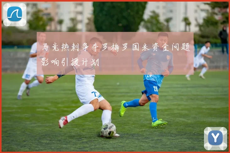 马竞热刺争夺罗梅罗国米资金问题影响引援计划