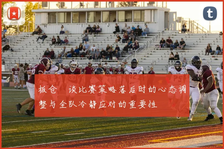 板仓滉谈比赛策略落后时的心态调整与全队冷静应对的重要性