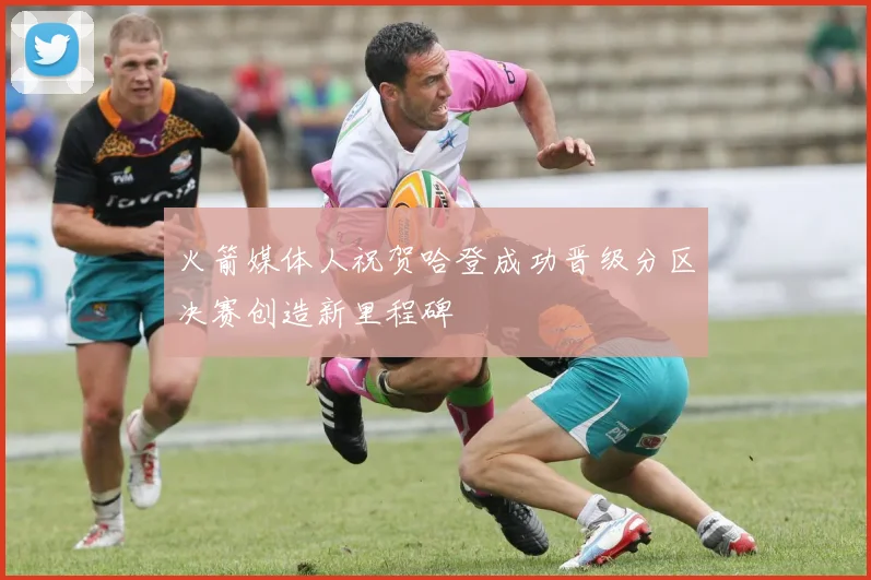 火箭媒体人祝贺哈登成功晋级分区决赛创造新里程碑