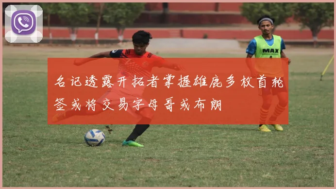 名记透露开拓者掌握雄鹿多枚首轮签或将交易字母哥或布朗