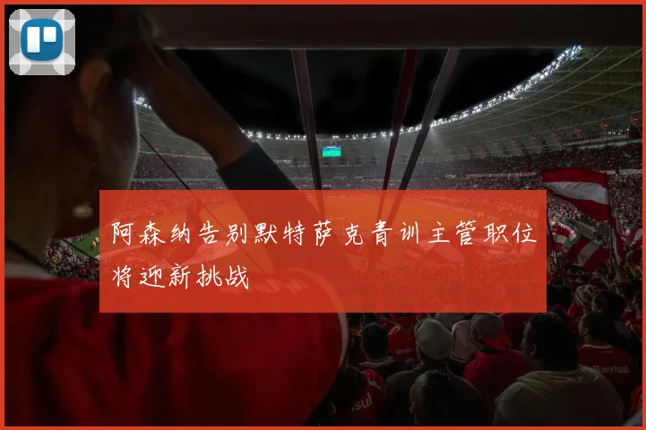 阿森纳告别默特萨克青训主管职位将迎新挑战