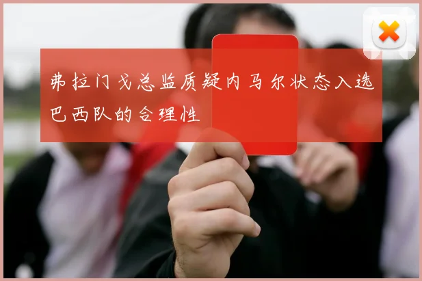 弗拉门戈总监质疑内马尔状态入选巴西队的合理性
