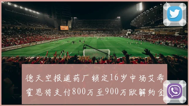 德天空报道药厂锁定16岁中场艾希霍恩将支付800万至900万欧解约金