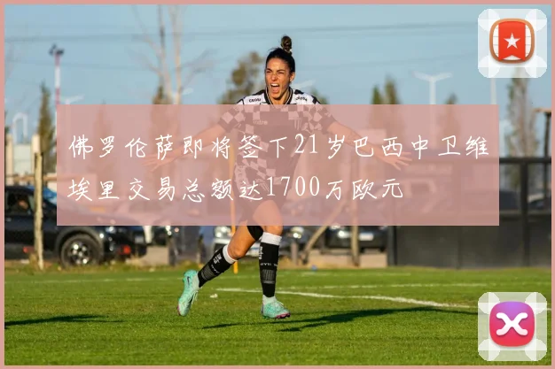 佛罗伦萨即将签下21岁巴西中卫维埃里交易总额达1700万欧元