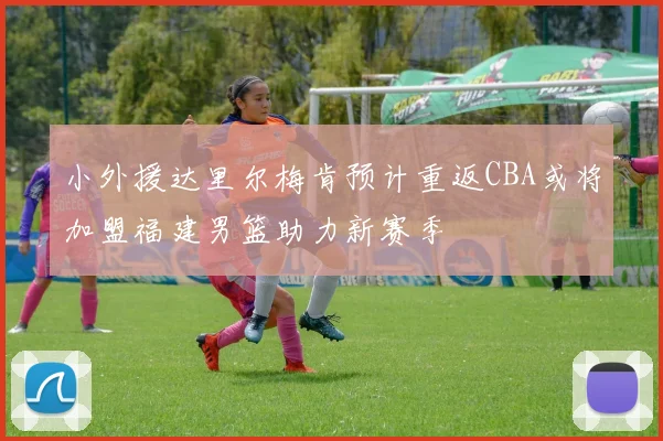 小外援达里尔梅肯预计重返CBA或将加盟福建男篮助力新赛季