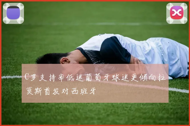 C罗支持率低迷葡萄牙球迷更倾向拉莫斯首发对西班牙